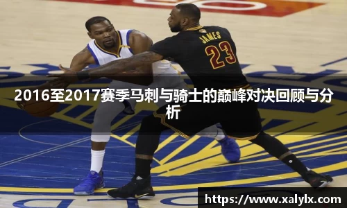 2016至2017赛季马刺与骑士的巅峰对决回顾与分析