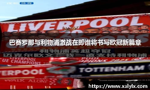 巴赛罗那与利物浦激战在即谁将书写欧冠新篇章